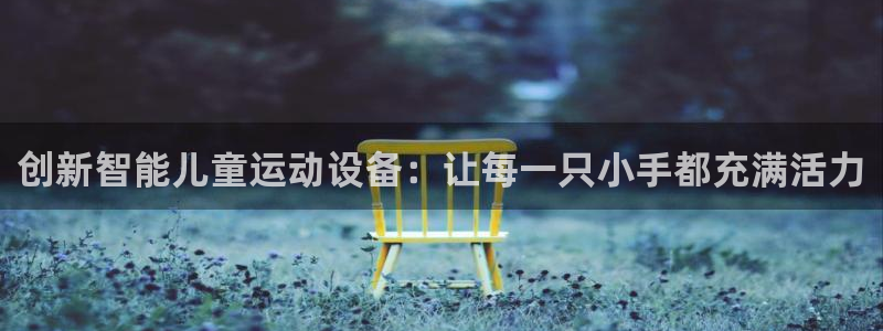 熊猫体育官网：创新智能儿童运动设备：让每一只小手都充满活力