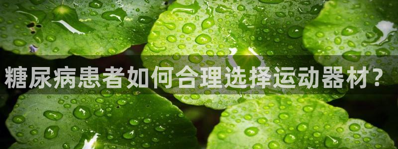 熊猫体育官网下载平台假的吗是真的吗：糖尿病患者如何合理选择运