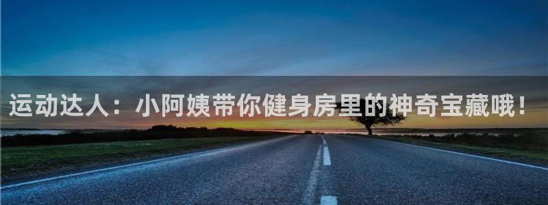 熊猫集团官网：运动达人：小阿姨带你健身房里的神奇宝藏哦！