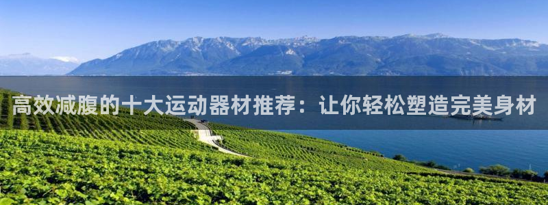 注册熊猫体育：高效减腹的十大运动器材推荐：让你轻松塑造完美身